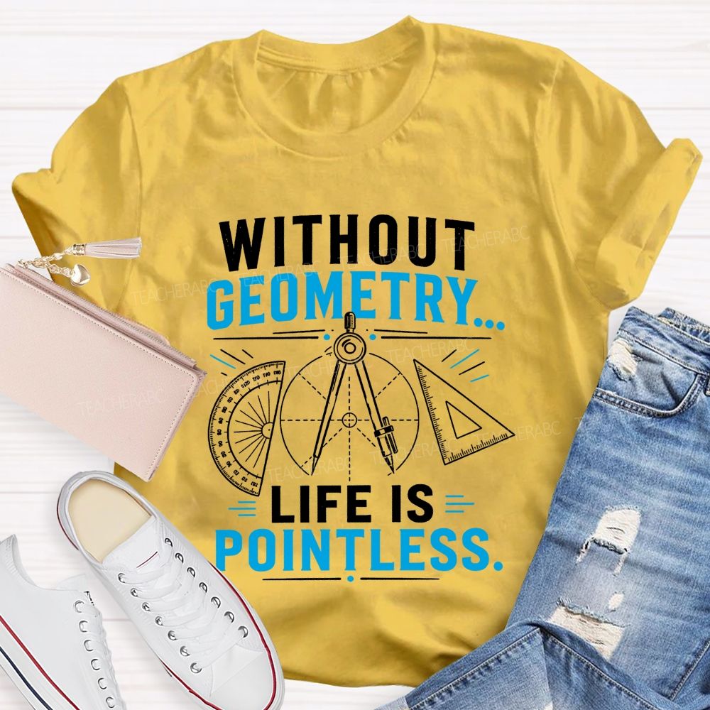 Without Geometry Life Is Pointless Math Teacher T-shirt