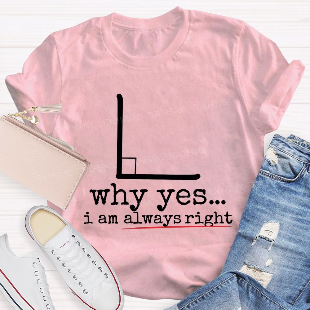 Why Yes I Am Always Right Math Teacher T-shirt