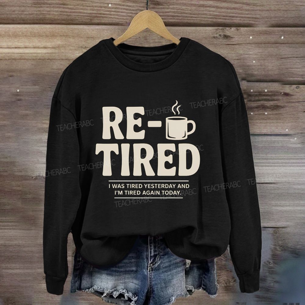 I Was Tired Yesterday And I'M Tired Again Today Retirement Sweatshirt