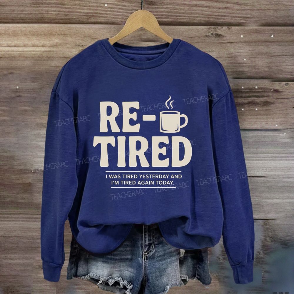 I Was Tired Yesterday And I'M Tired Again Today Retirement Sweatshirt