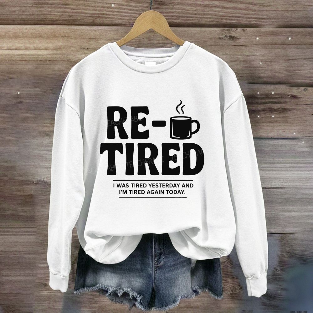 I Was Tired Yesterday And I'M Tired Again Today Retirement Sweatshirt