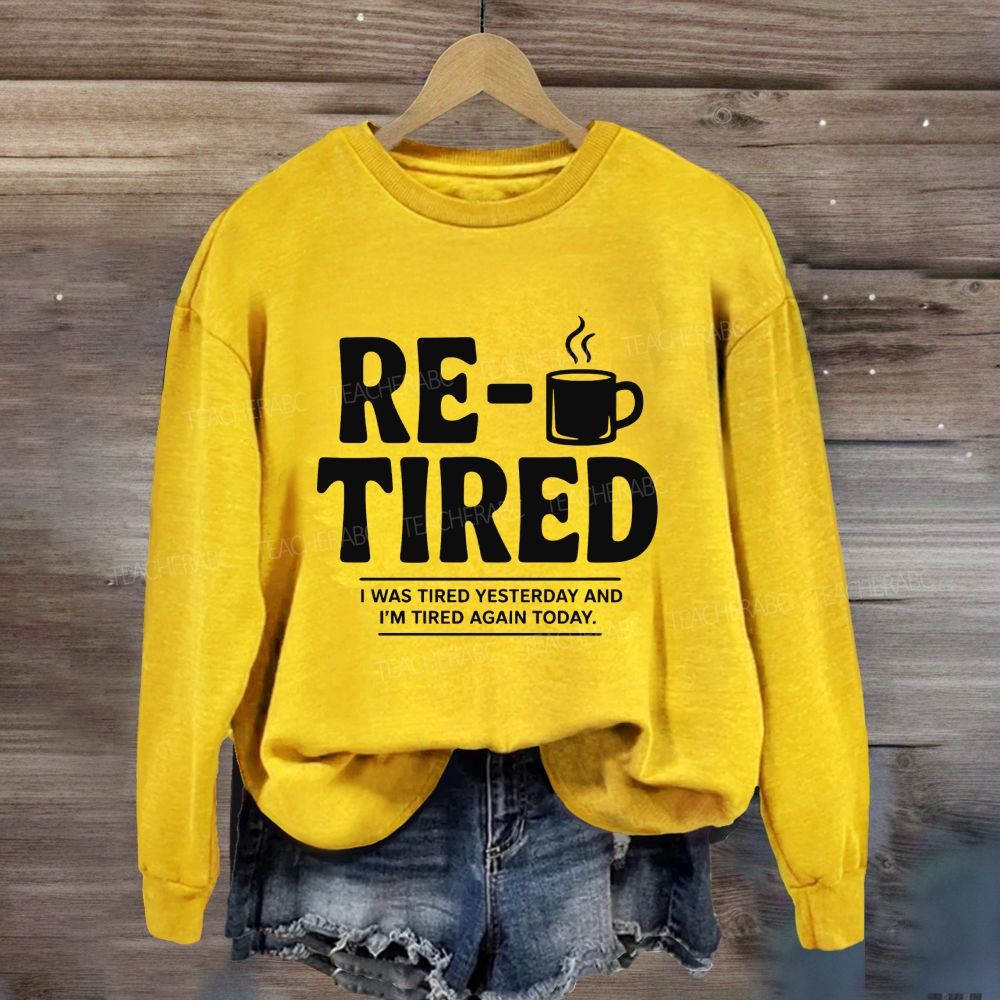 I Was Tired Yesterday And I'M Tired Again Today Retirement Sweatshirt