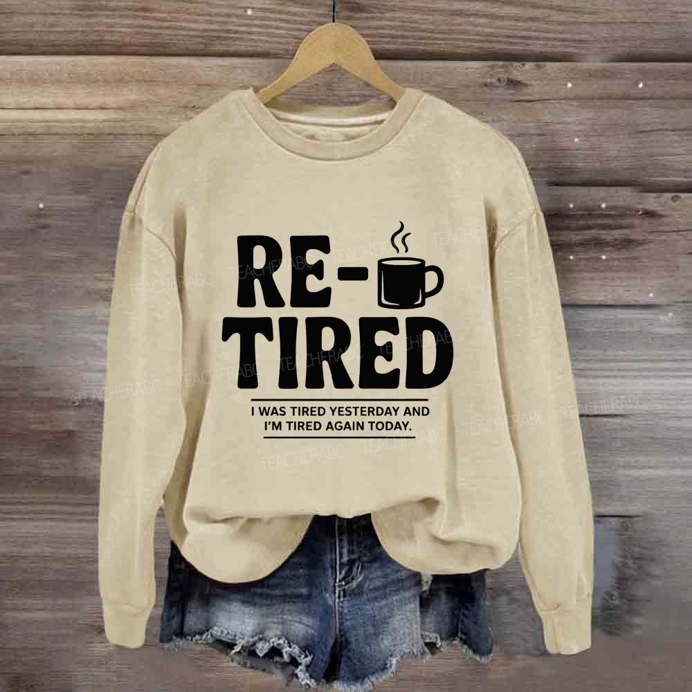 I Was Tired Yesterday And I'M Tired Again Today Retirement Sweatshirt
