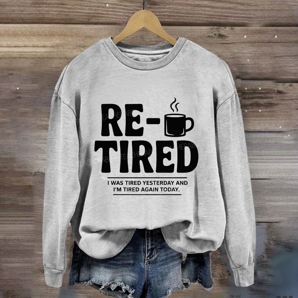 I Was Tired Yesterday And I'M Tired Again Today Retirement Sweatshirt