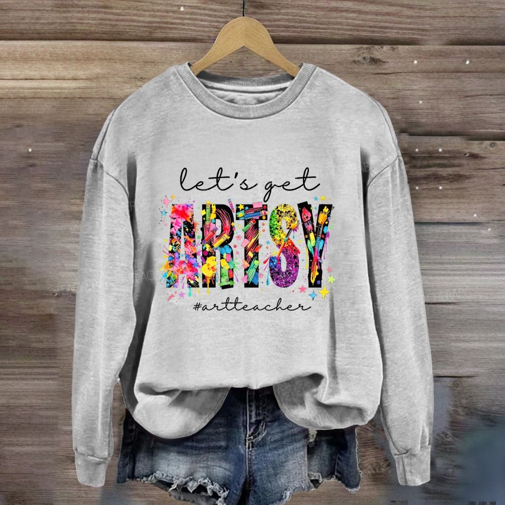 Let's Get Artsy Art Teacher Sweatshirt