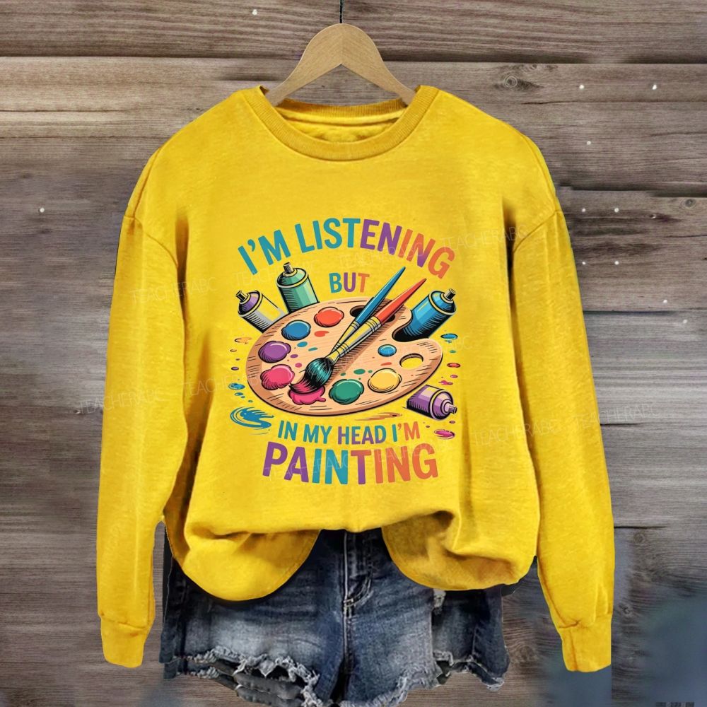 I'M Listening But In My Head I'M Painting Sweatshirt
