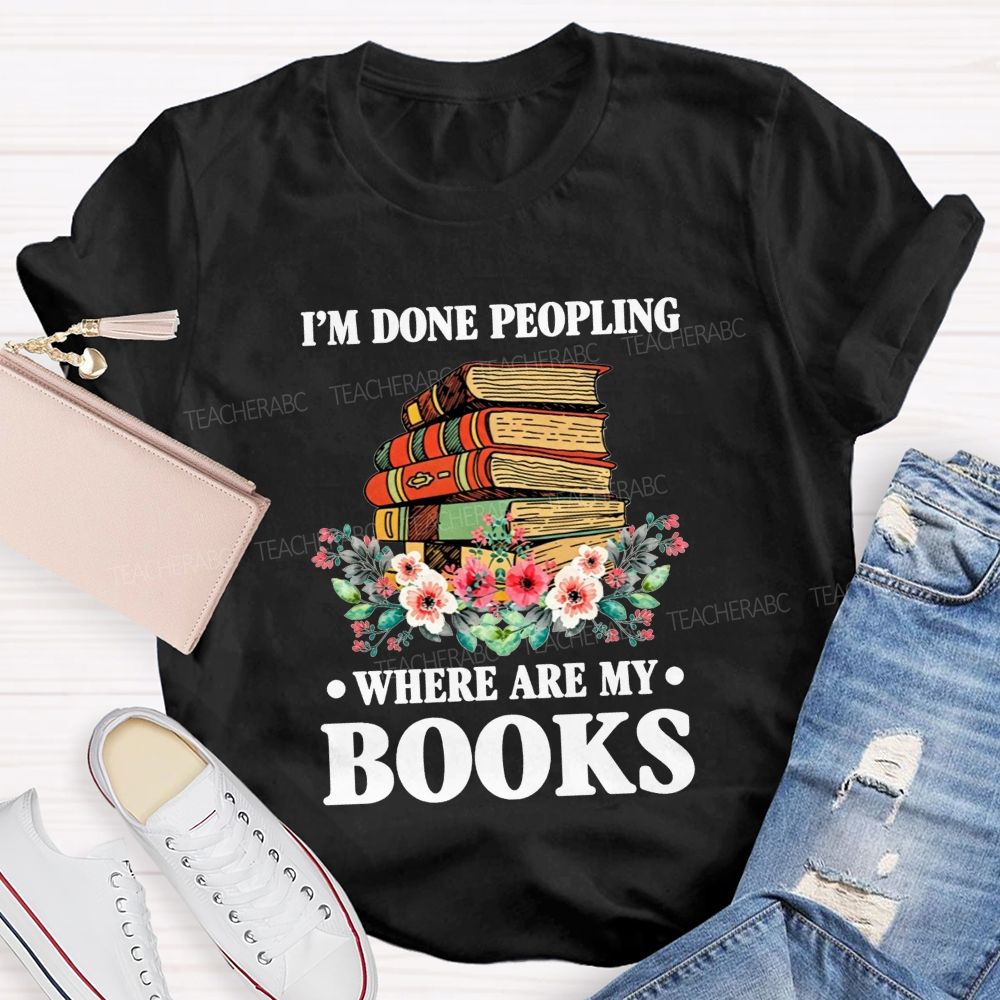 I'M Done Peopling Where Are My Books Teacher T-shirt