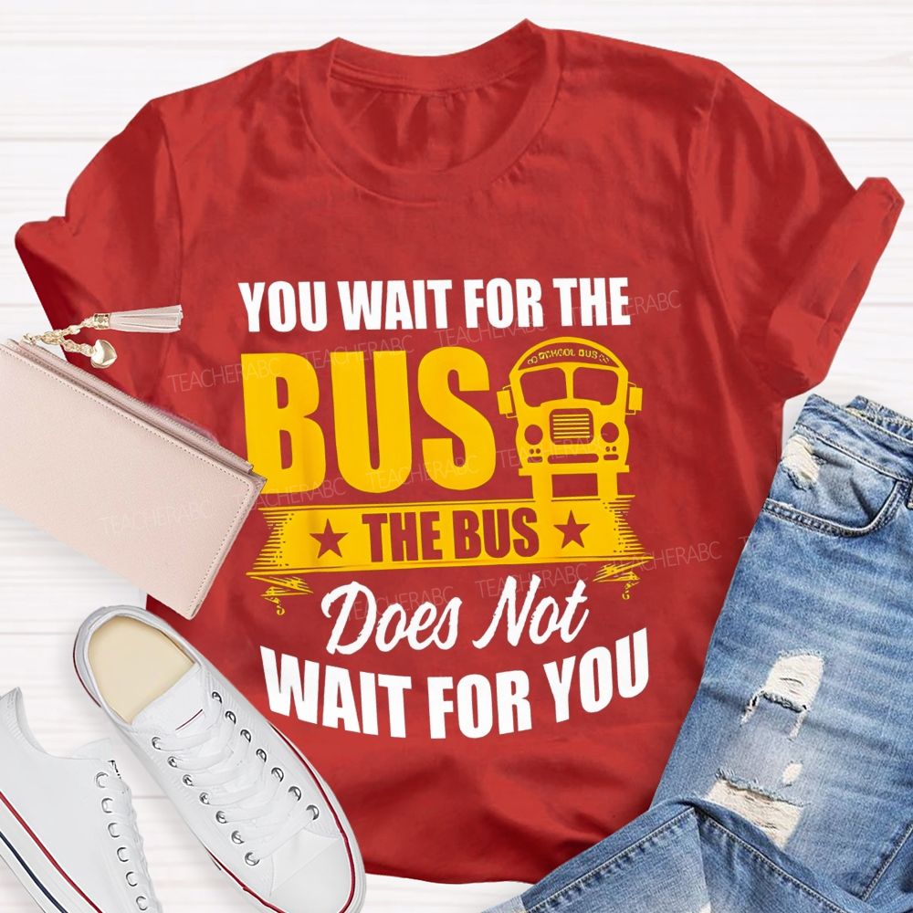 You Wait For The Bus The Bus Does Not Wait For You Teacher T-shirt