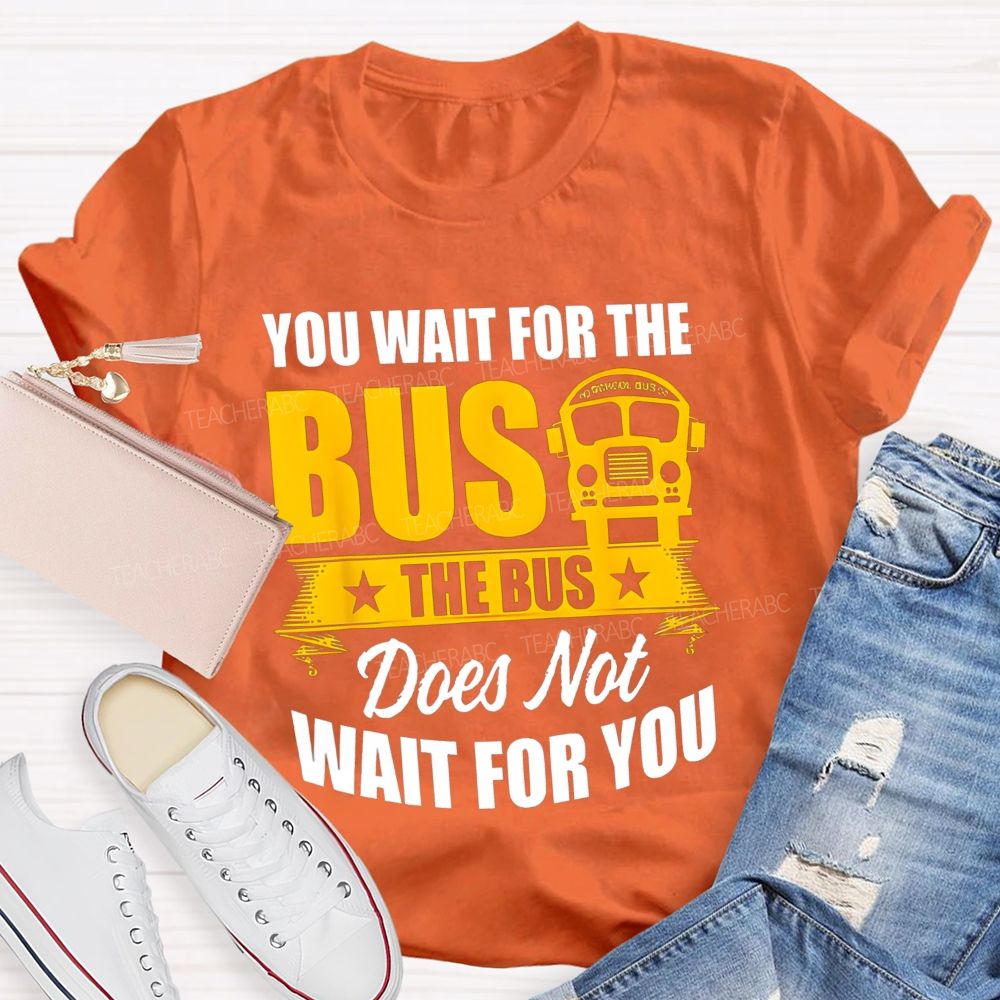 You Wait For The Bus The Bus Does Not Wait For You Teacher T-shirt