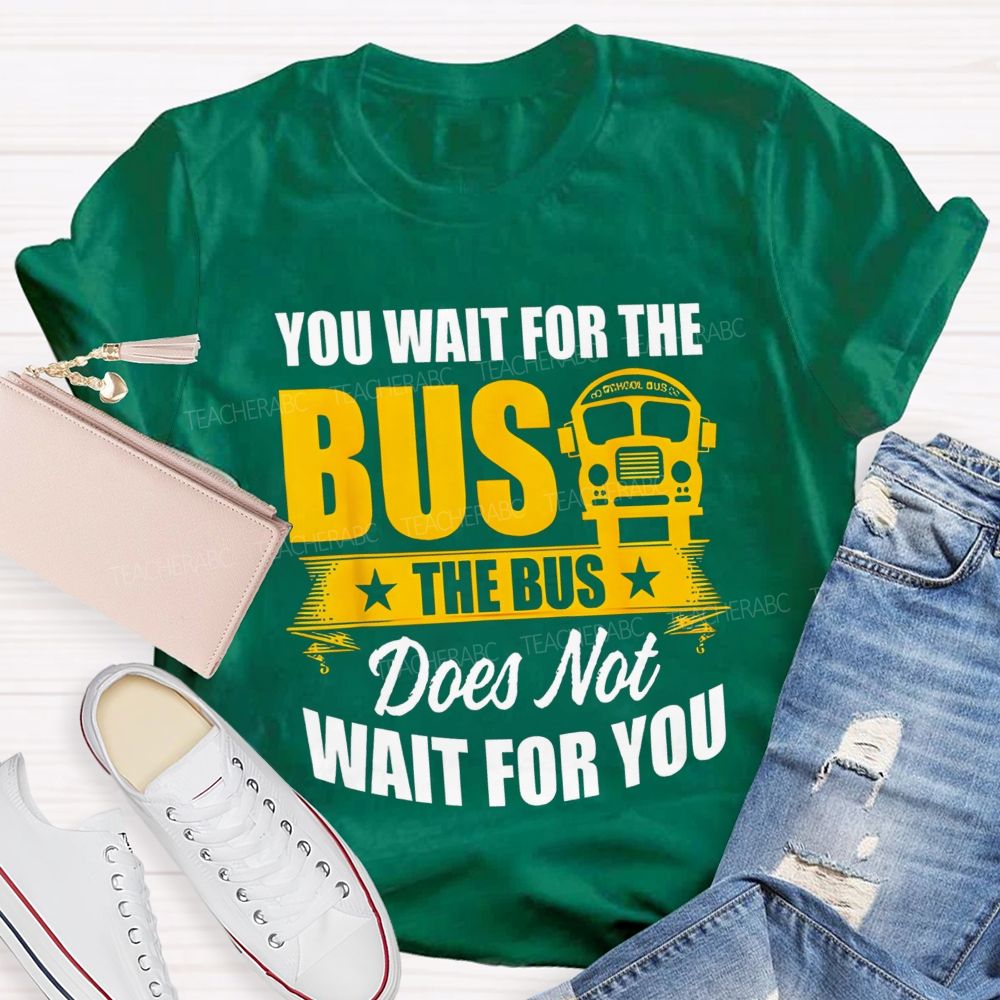 You Wait For The Bus The Bus Does Not Wait For You Teacher T-shirt