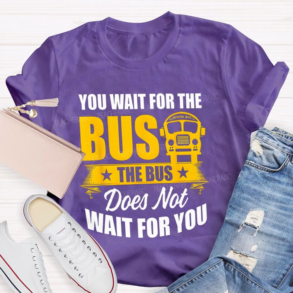 You Wait For The Bus The Bus Does Not Wait For You Teacher T-shirt