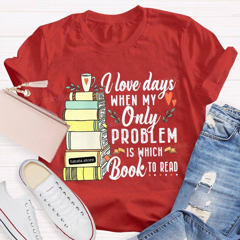 I Love Days When My Only Problem Is Which Book To Read Teacher T-shirt