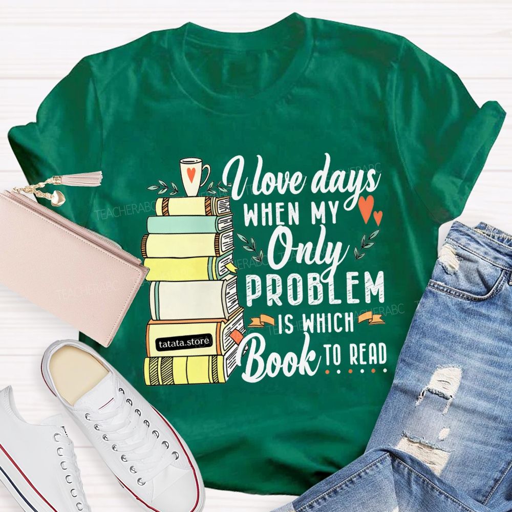 I Love Days When My Only Problem Is Which Book To Read Teacher T-shirt