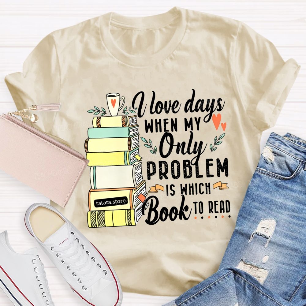 I Love Days When My Only Problem Is Which Book To Read Teacher T-shirt