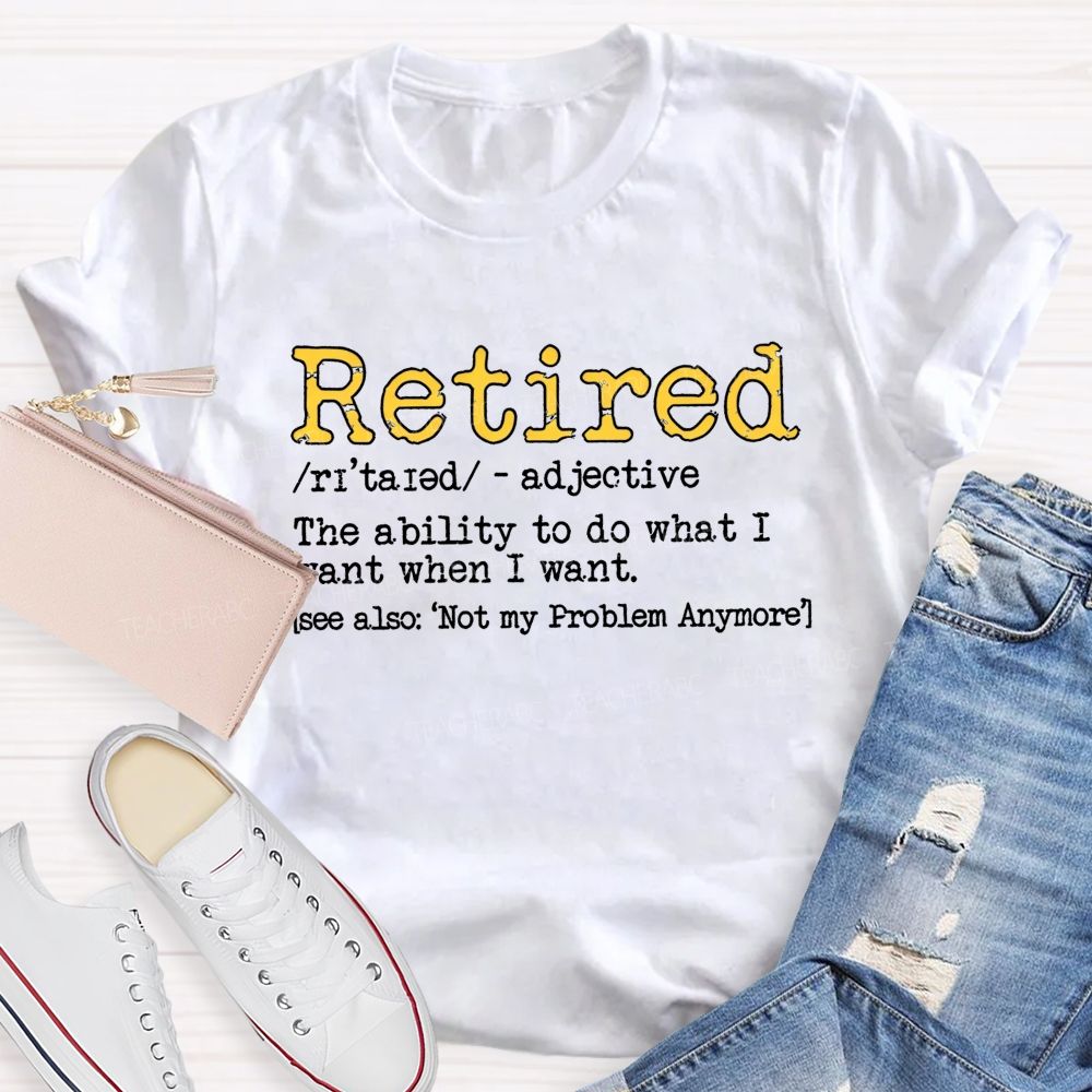 Retired The Ability To Do What I Want When I Want T-shirt