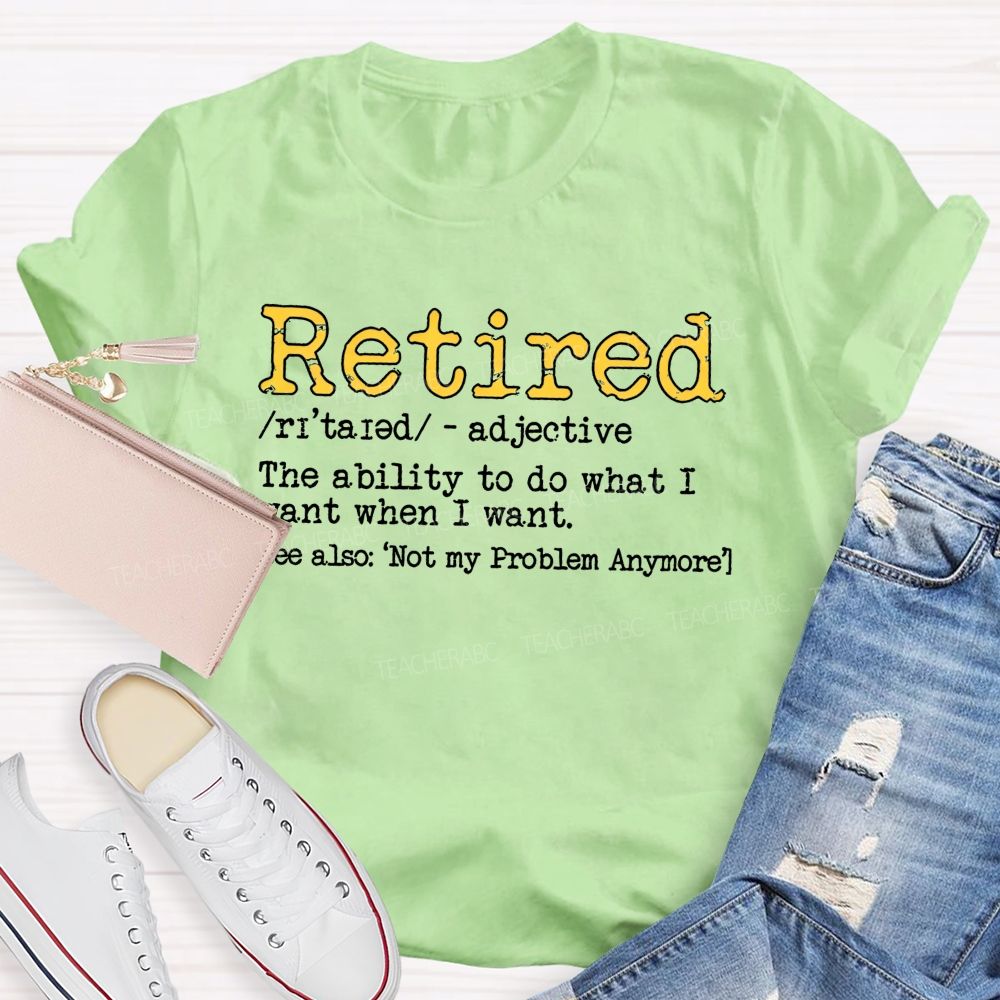 Retired The Ability To Do What I Want When I Want T-shirt