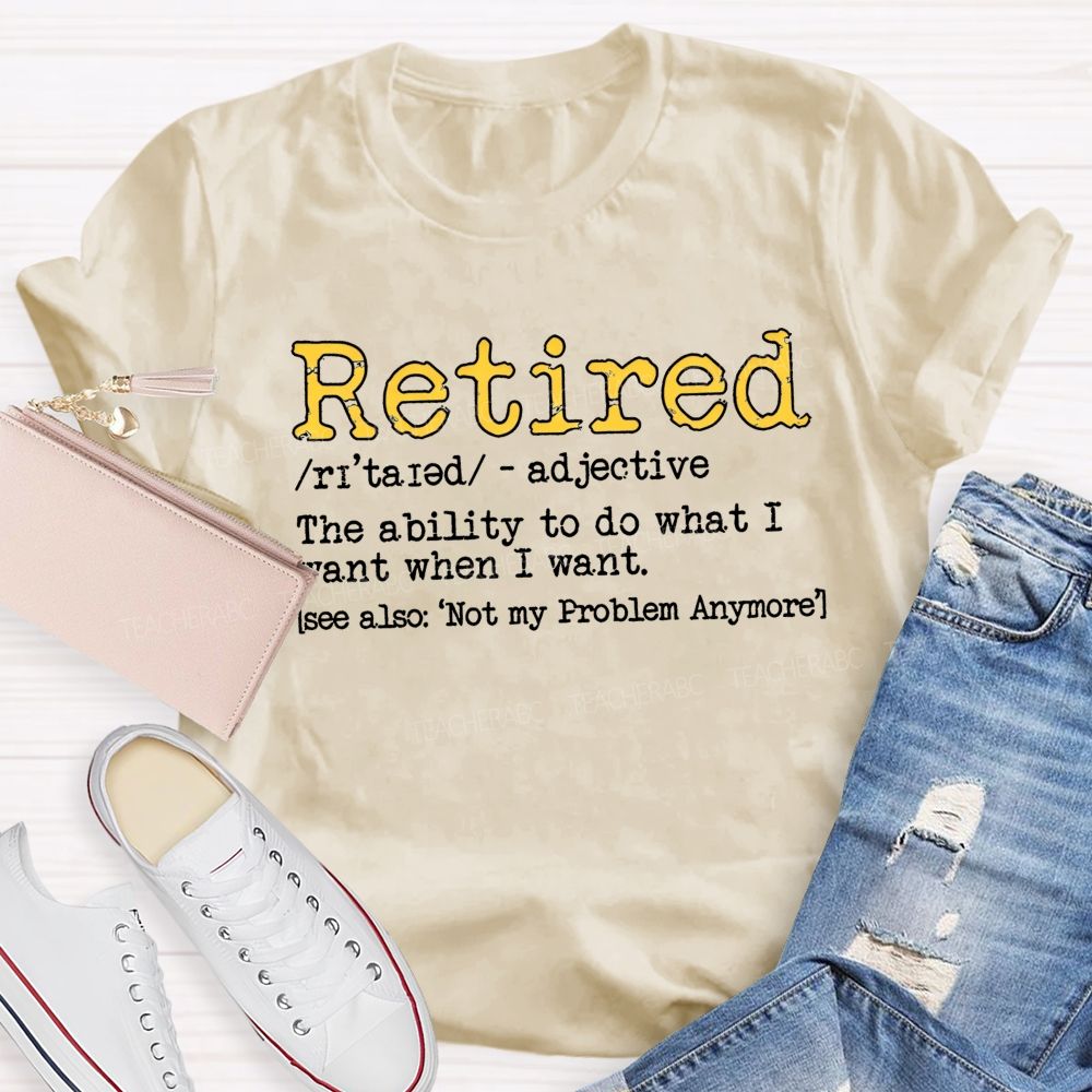Retired The Ability To Do What I Want When I Want T-shirt