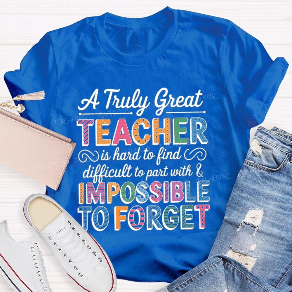 A Truly Great Teacher Is Hard To Find Difficult To Part With And Impossible To Forget T-shirt
