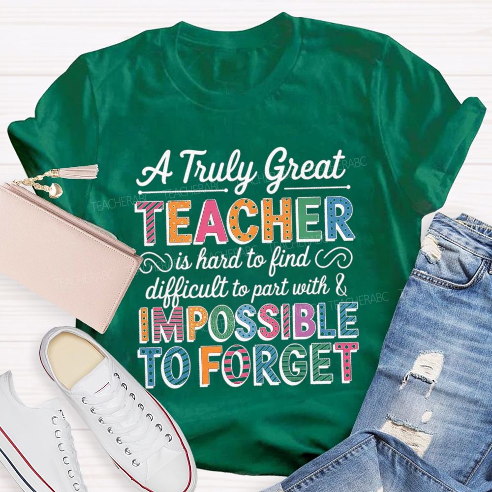 A Truly Great Teacher Is Hard To Find Difficult To Part With And Impossible To Forget T-shirt
