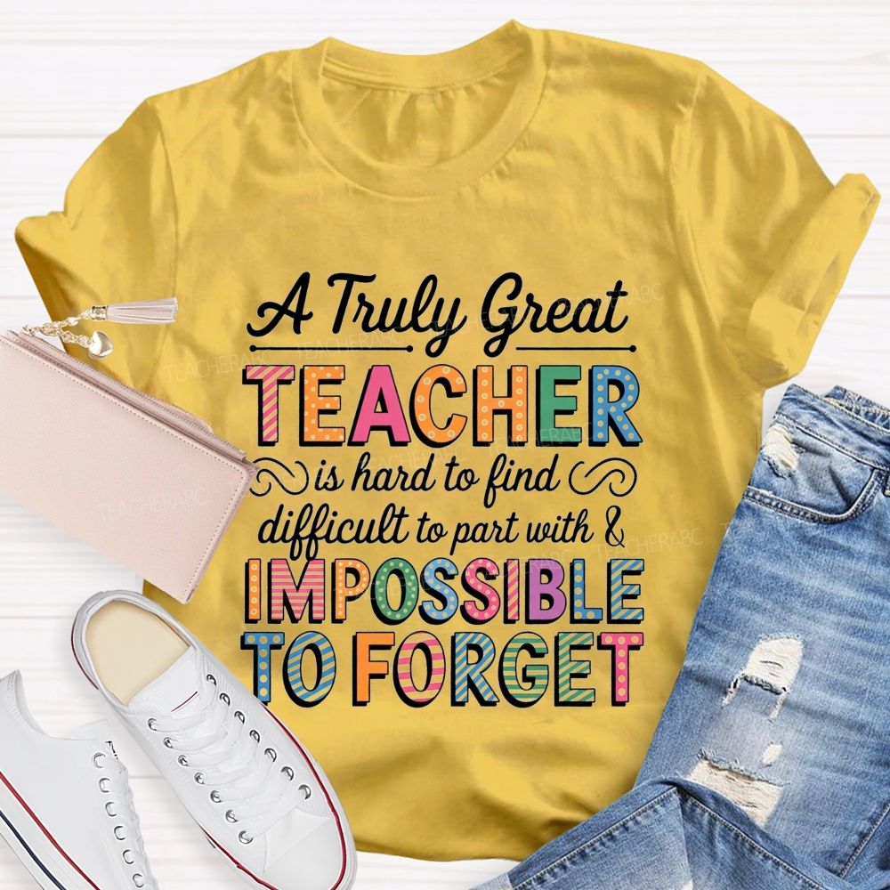 A Truly Great Teacher Is Hard To Find Difficult To Part With And Impossible To Forget T-shirt