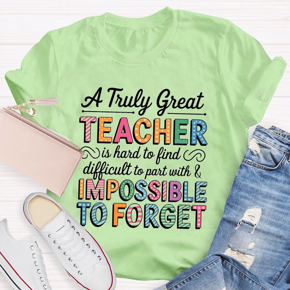 A Truly Great Teacher Is Hard To Find Difficult To Part With And Impossible To Forget T-shirt