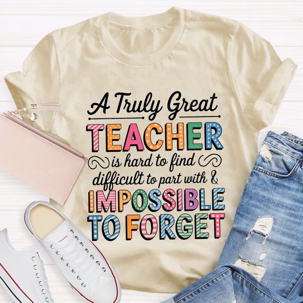 A Truly Great Teacher Is Hard To Find Difficult To Part With And Impossible To Forget T-shirt