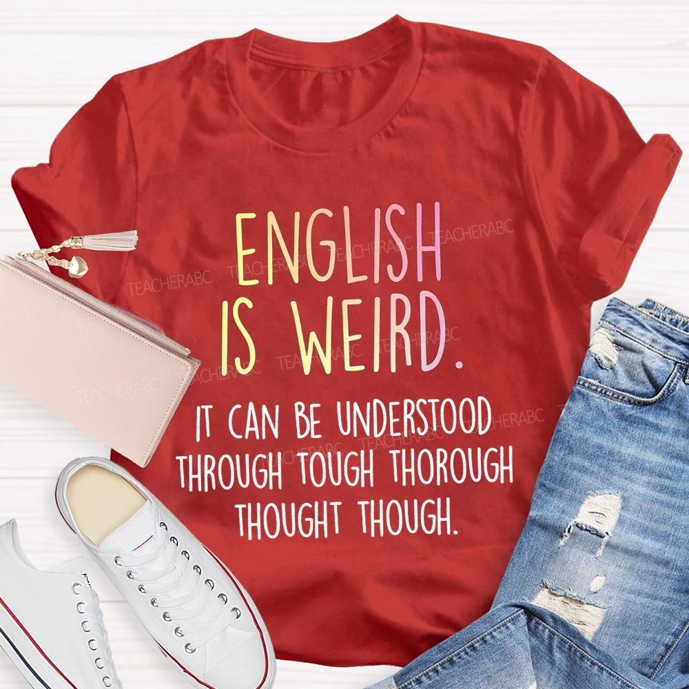 English Is Weird It Can Be Understood Through Tough Thorough Thought Though Teacher T-shirt