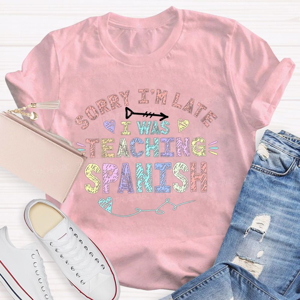 Sorry I'M Late I Was Teaching Spanish T-shirt