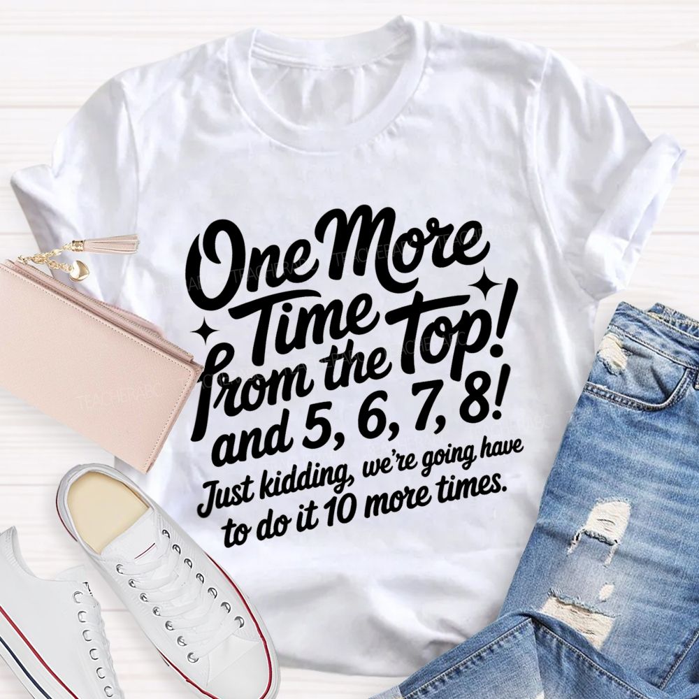 One More Time From The Top And 5 6 7 8 Just Kidding We'Re Going To Have To Do It 10 More Times T-shirt