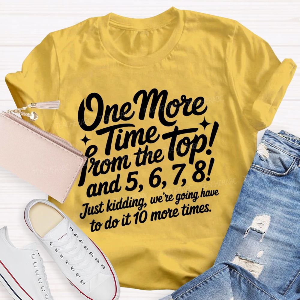 One More Time From The Top And 5 6 7 8 Just Kidding We'Re Going To Have To Do It 10 More Times T-shirt
