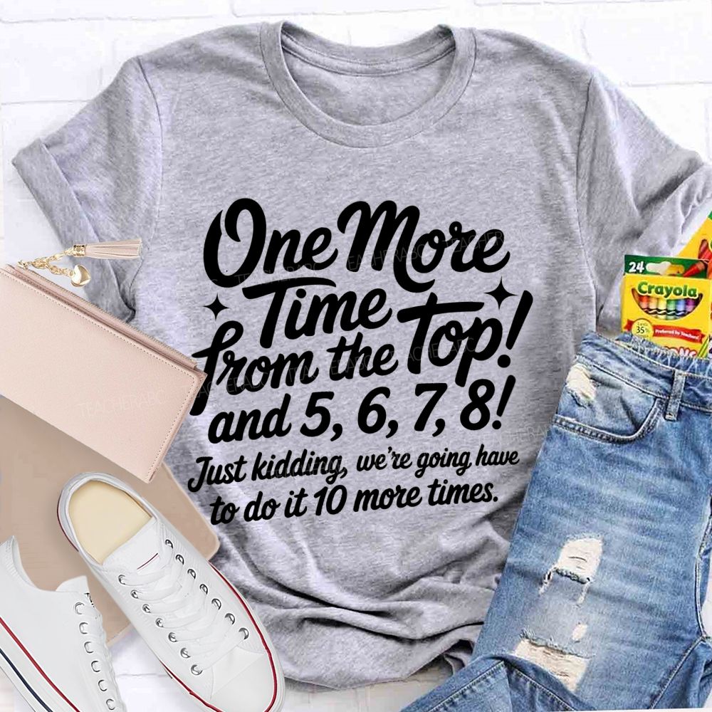 One More Time From The Top And 5 6 7 8 Just Kidding We'Re Going To Have To Do It 10 More Times T-shirt