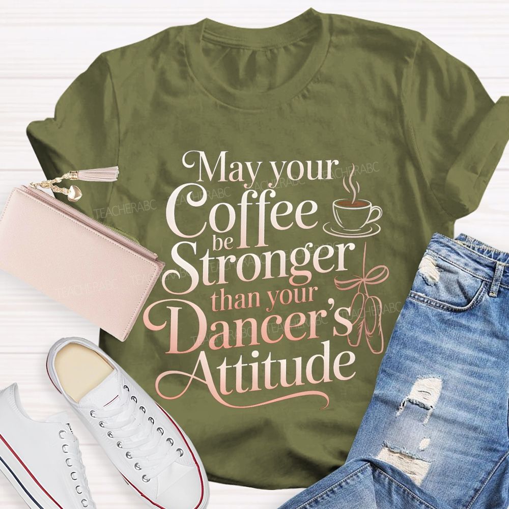 May Your Coffee Be Stronger Than Your Dancer'S Attitude Teacher T-shirt
