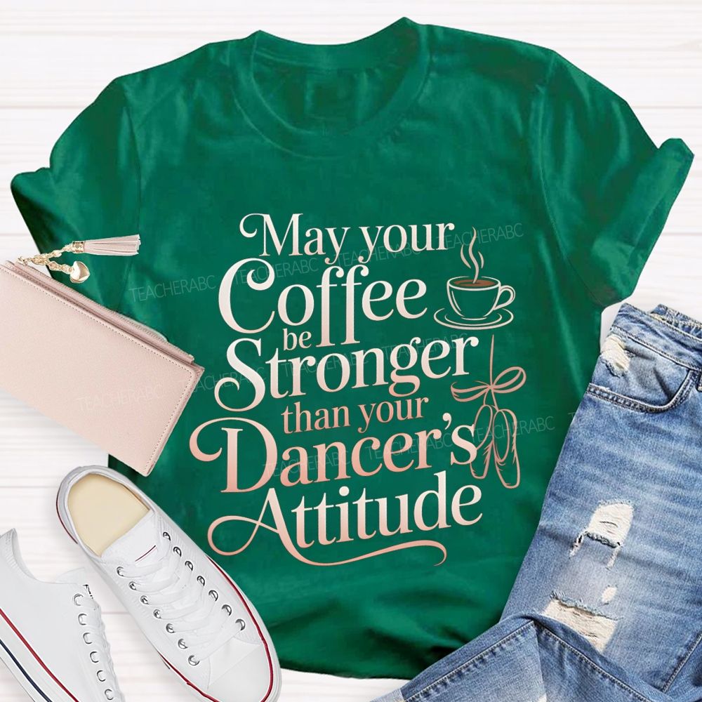 May Your Coffee Be Stronger Than Your Dancer'S Attitude Teacher T-shirt