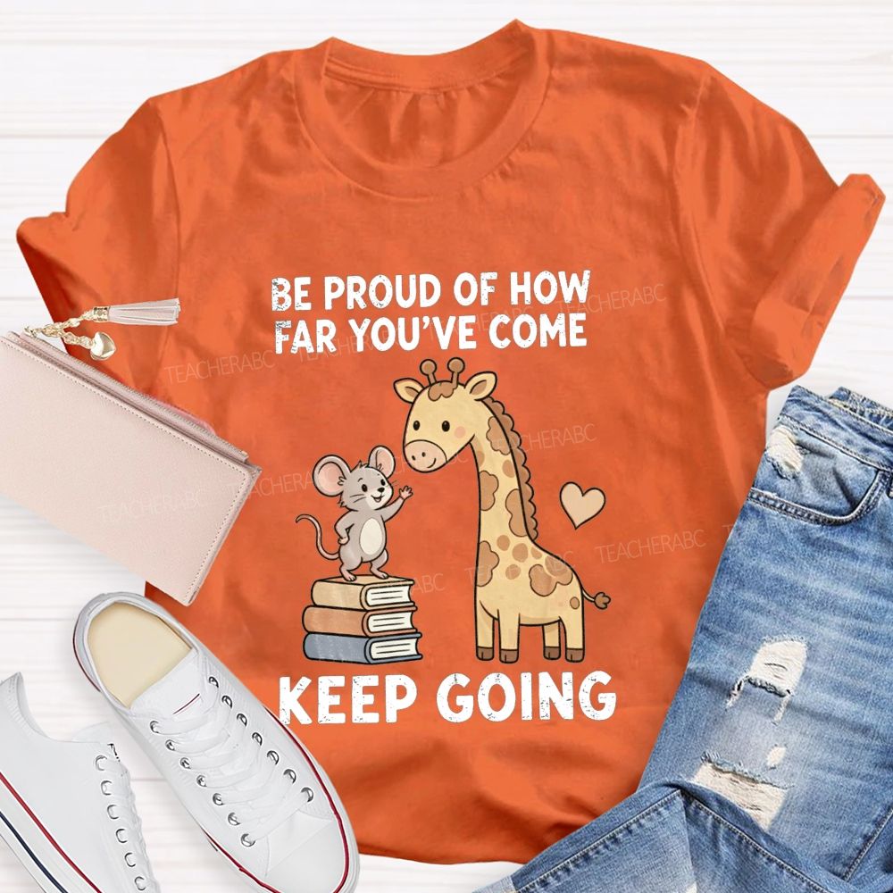 Be Proud Of How Far You'Ve Come Keep Going Teacher T-shirt