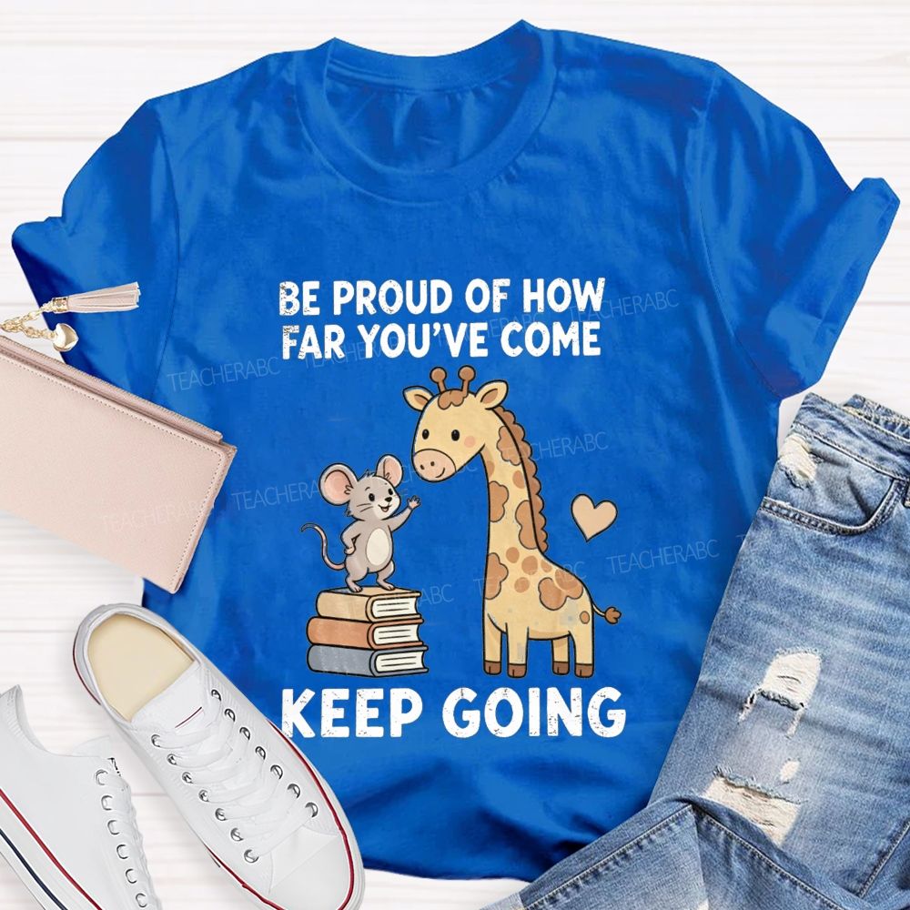 Be Proud Of How Far You'Ve Come Keep Going Teacher T-shirt