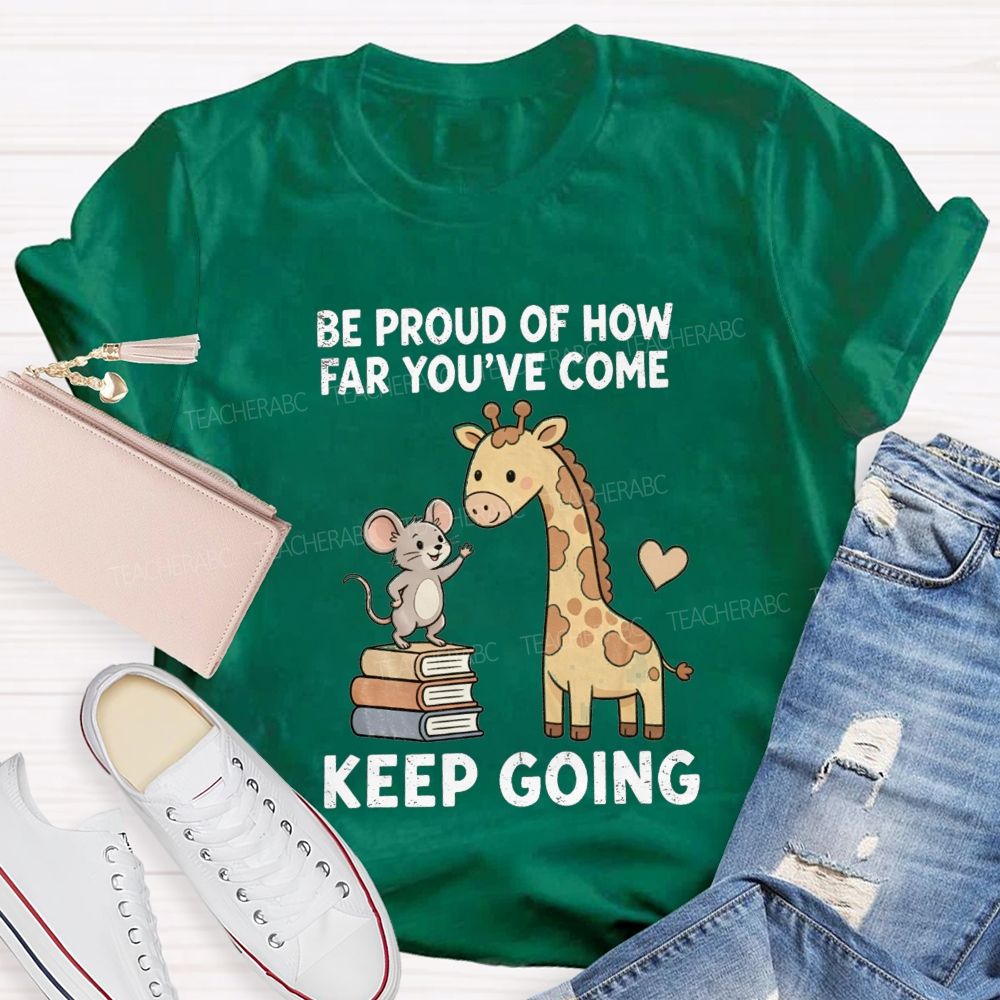 Be Proud Of How Far You'Ve Come Keep Going Teacher T-shirt