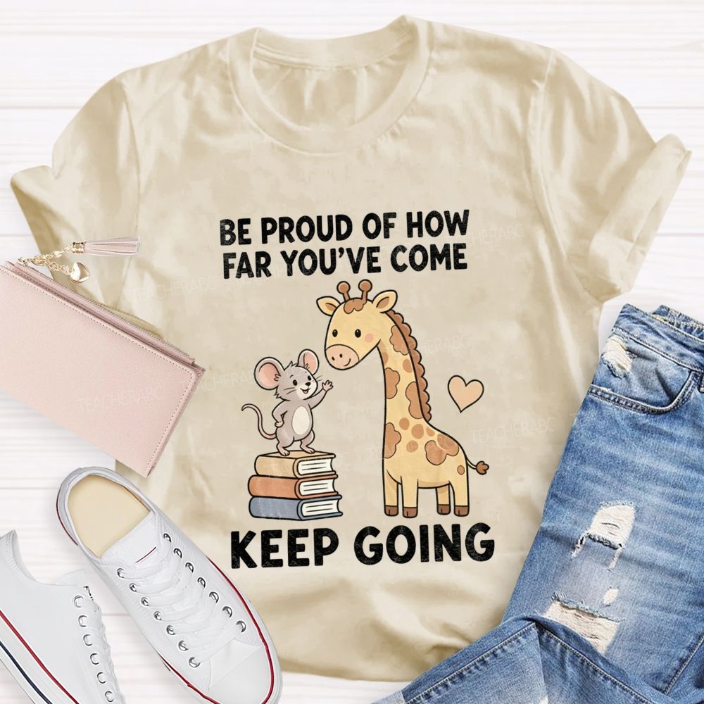 Be Proud Of How Far You'Ve Come Keep Going Teacher T-shirt