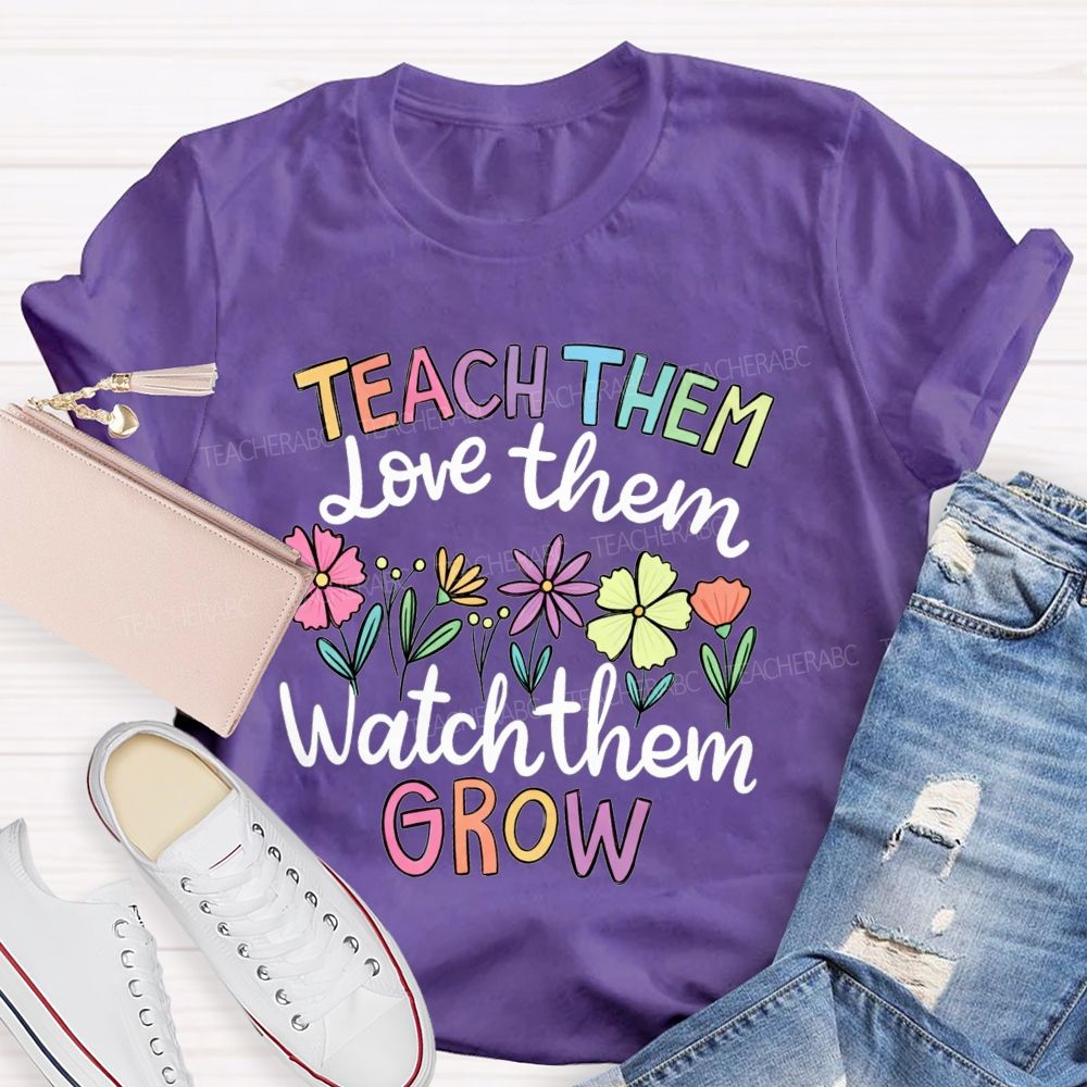 Teach Them Love Them Watch Them Grow Teacher T-shirt