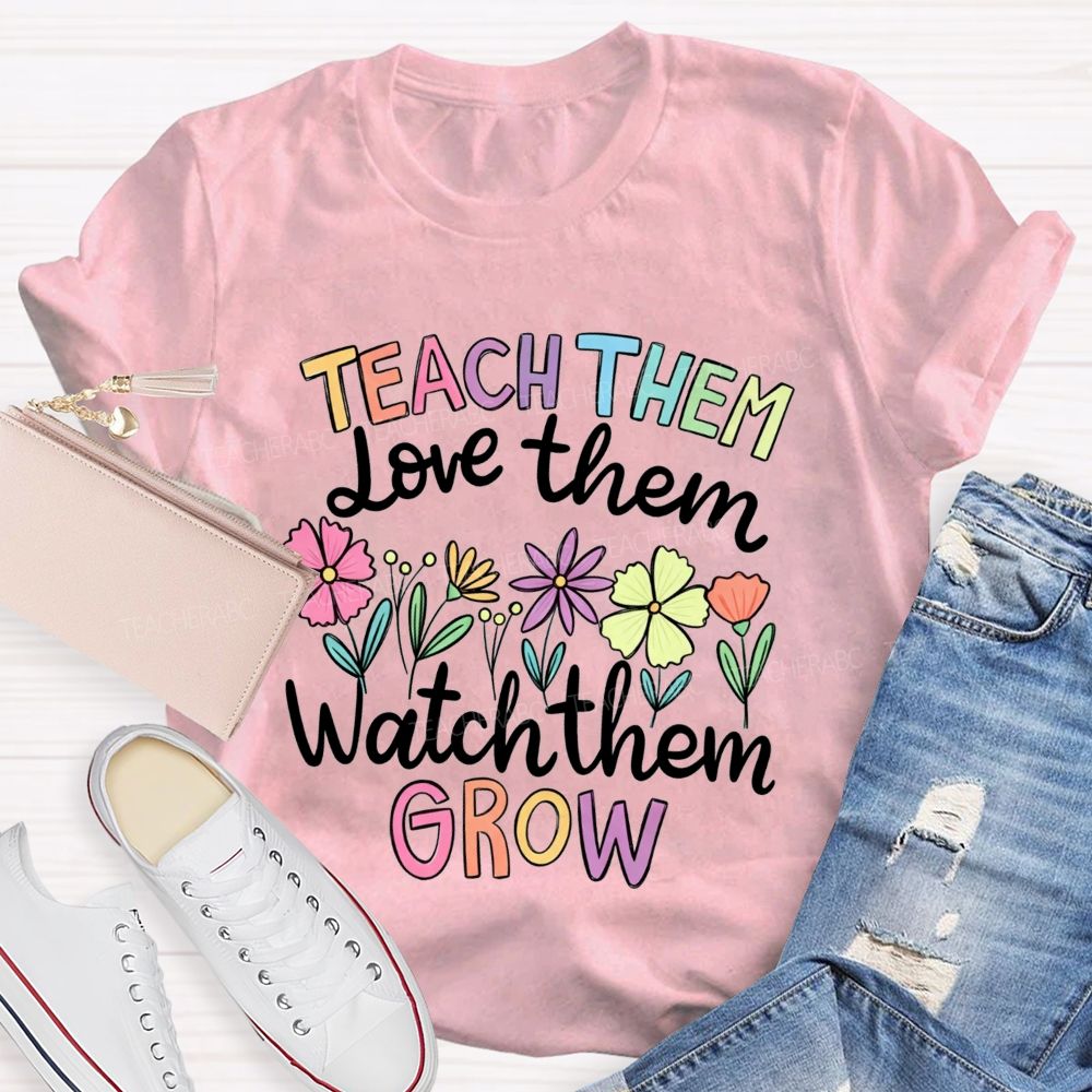 Teach Them Love Them Watch Them Grow Teacher T-shirt