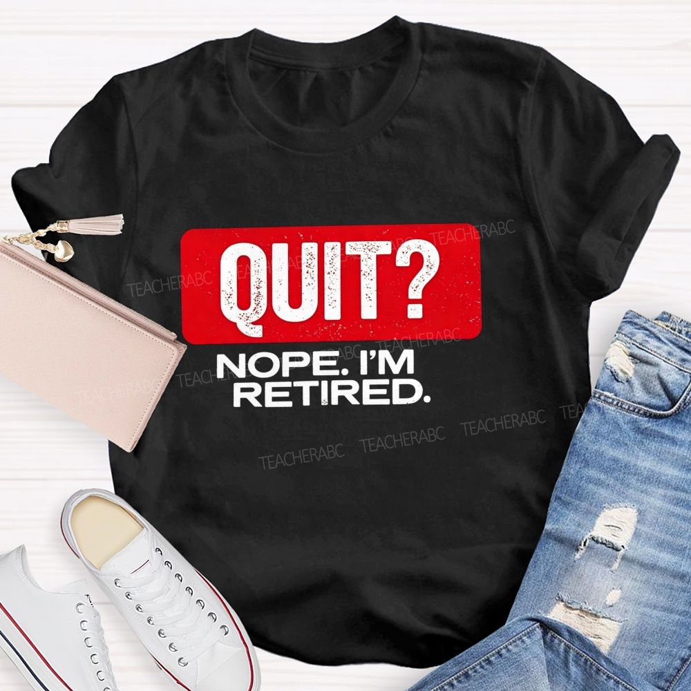 Quit Nope I'M Retired And Retirement Mode Activated Teacher T-shirt
