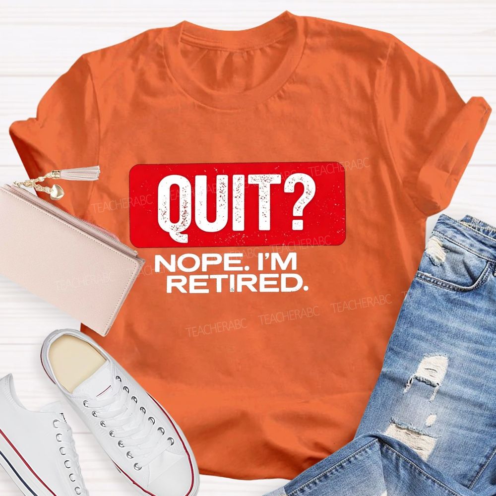 Quit Nope I'M Retired And Retirement Mode Activated Teacher T-shirt