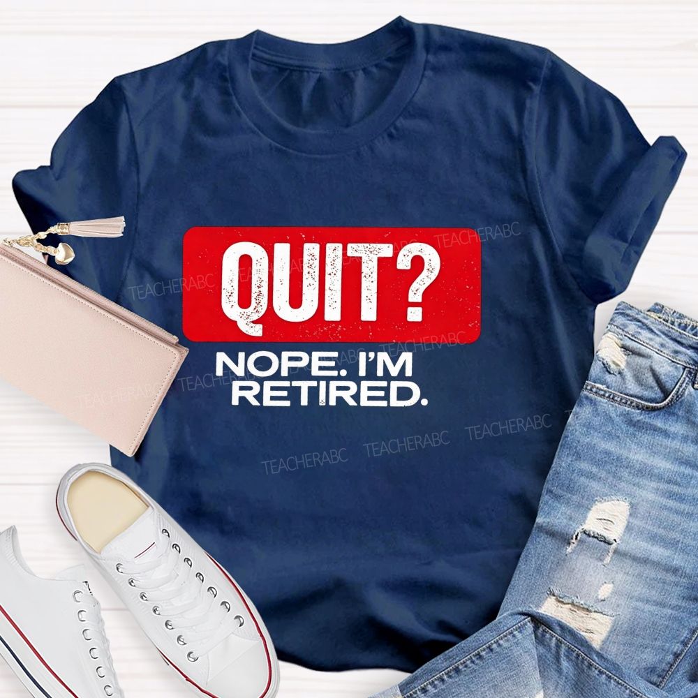 Quit Nope I'M Retired And Retirement Mode Activated Teacher T-shirt