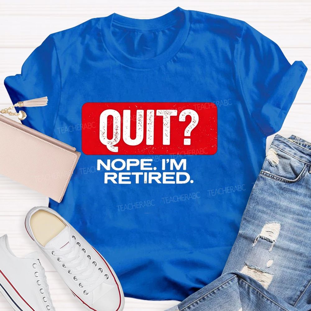 Quit Nope I'M Retired And Retirement Mode Activated Teacher T-shirt