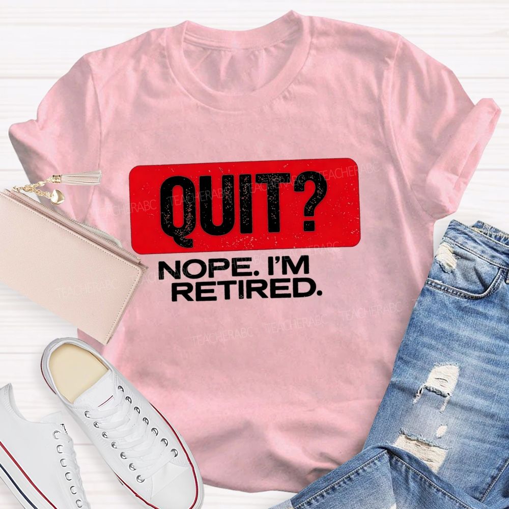 Quit Nope I'M Retired And Retirement Mode Activated Teacher T-shirt