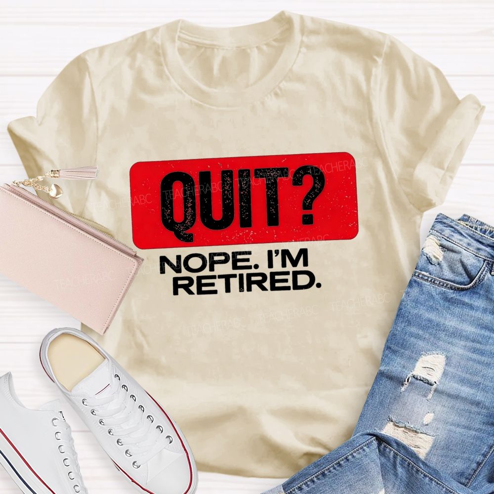 Quit Nope I'M Retired And Retirement Mode Activated Teacher T-shirt