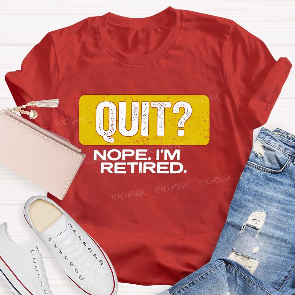 Quit Nope I'M Retired And Retirement Mode Activated Teacher T-shirt
