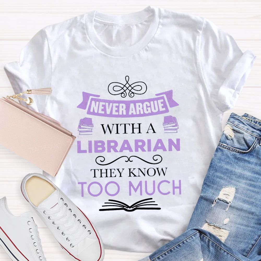Never Argue With A Librarian They Know Too Much T-shirt