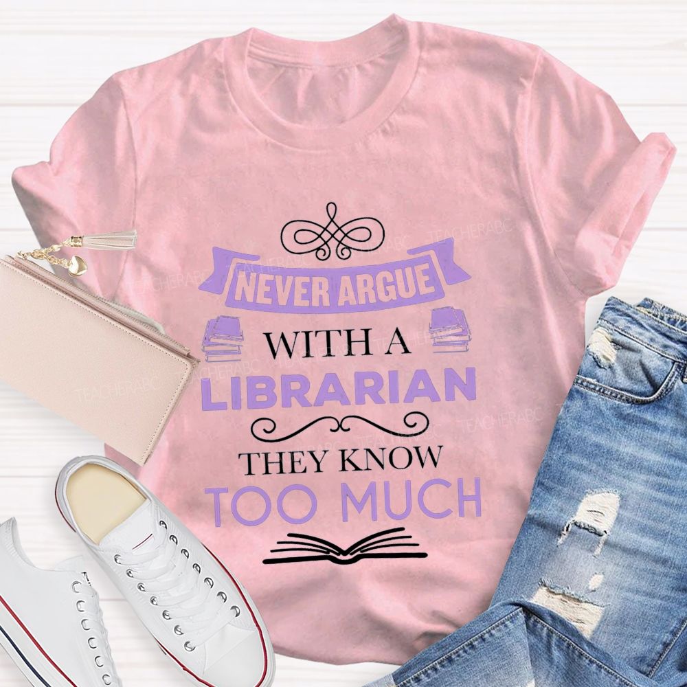 Never Argue With A Librarian They Know Too Much T-shirt
