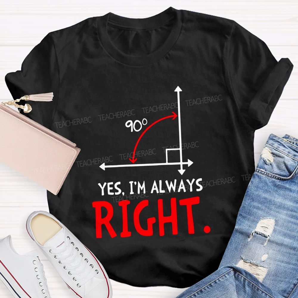 Yes I'M Always Right Math Teacher T-shirt