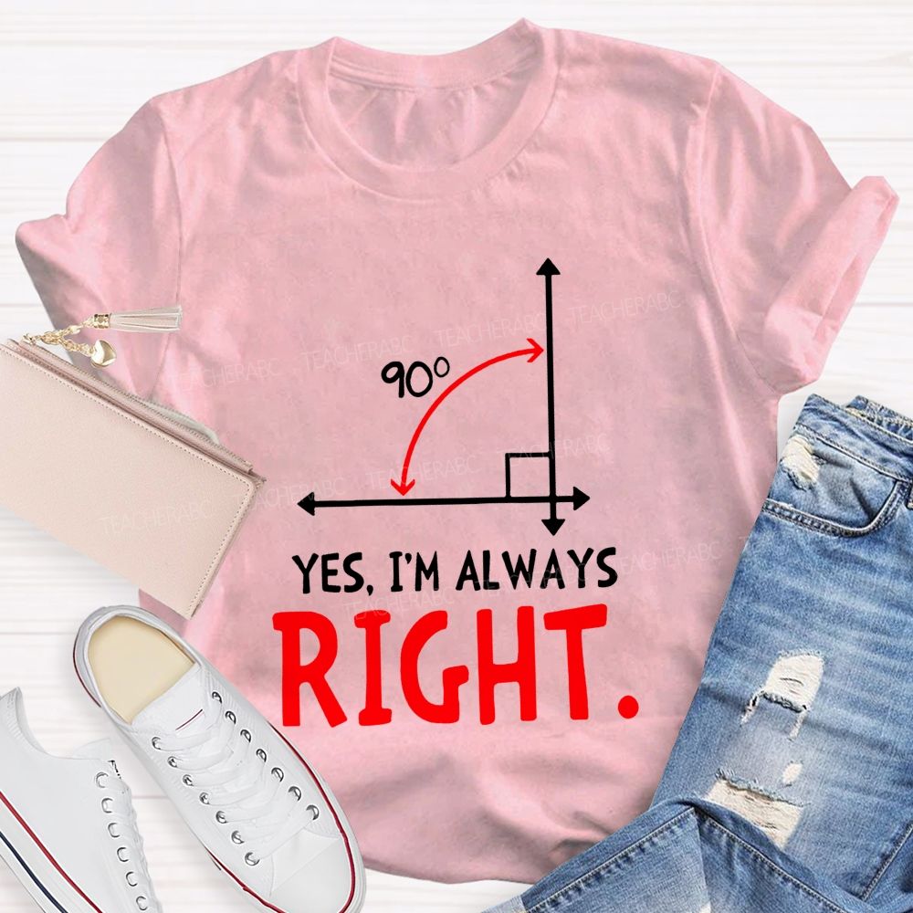 Yes I'M Always Right Math Teacher T-shirt